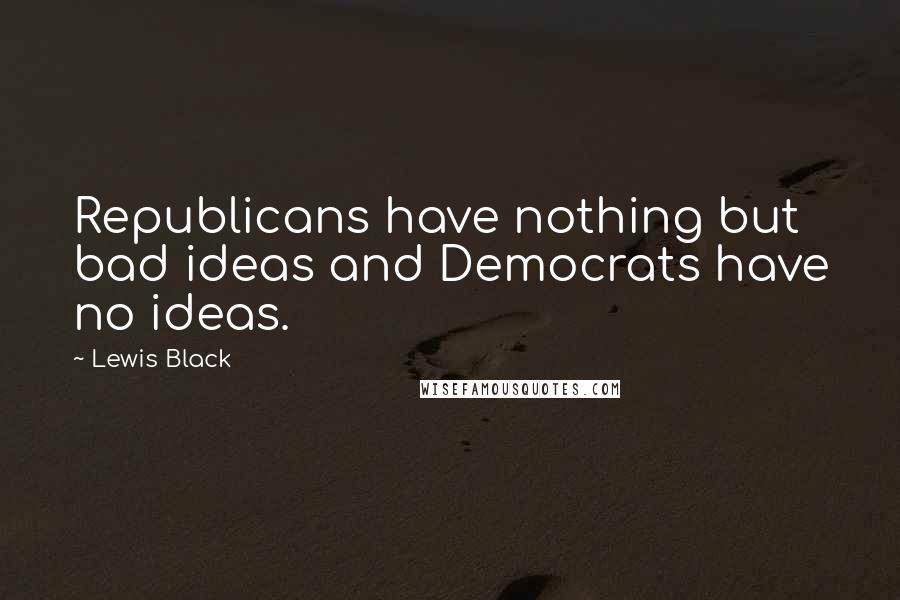 Lewis Black Quotes: Republicans have nothing but bad ideas and Democrats have no ideas.