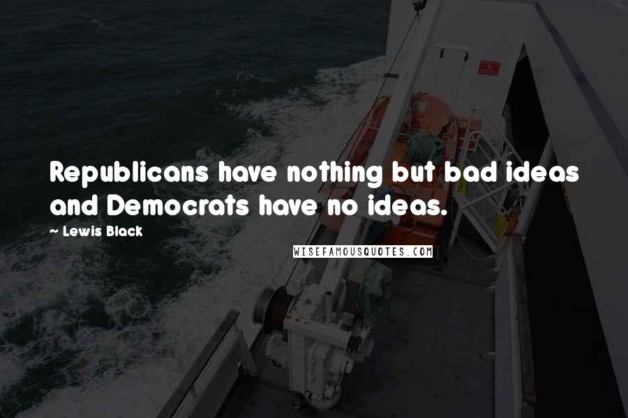 Lewis Black Quotes: Republicans have nothing but bad ideas and Democrats have no ideas.