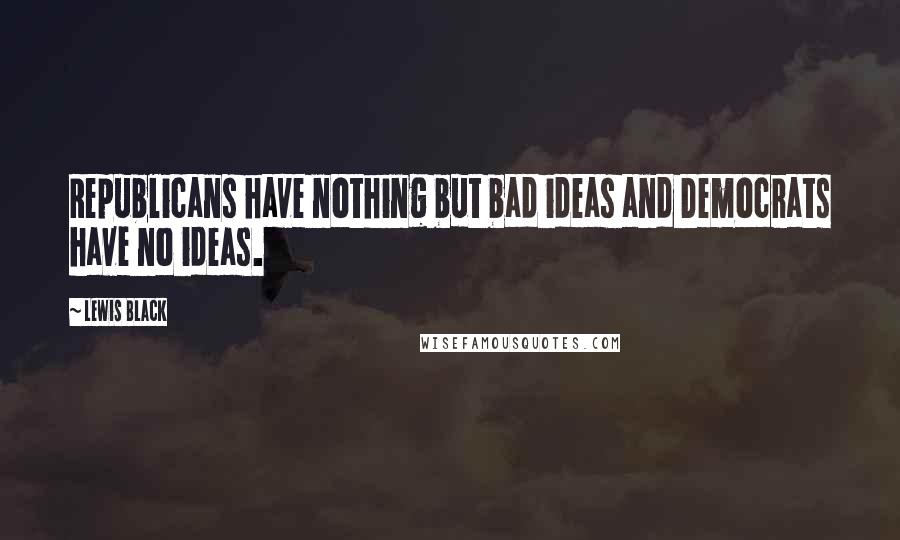 Lewis Black Quotes: Republicans have nothing but bad ideas and Democrats have no ideas.