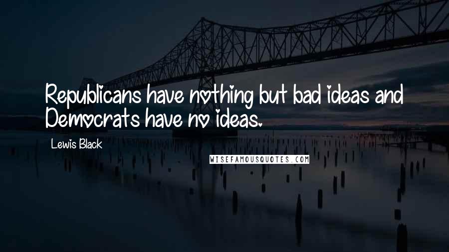 Lewis Black Quotes: Republicans have nothing but bad ideas and Democrats have no ideas.