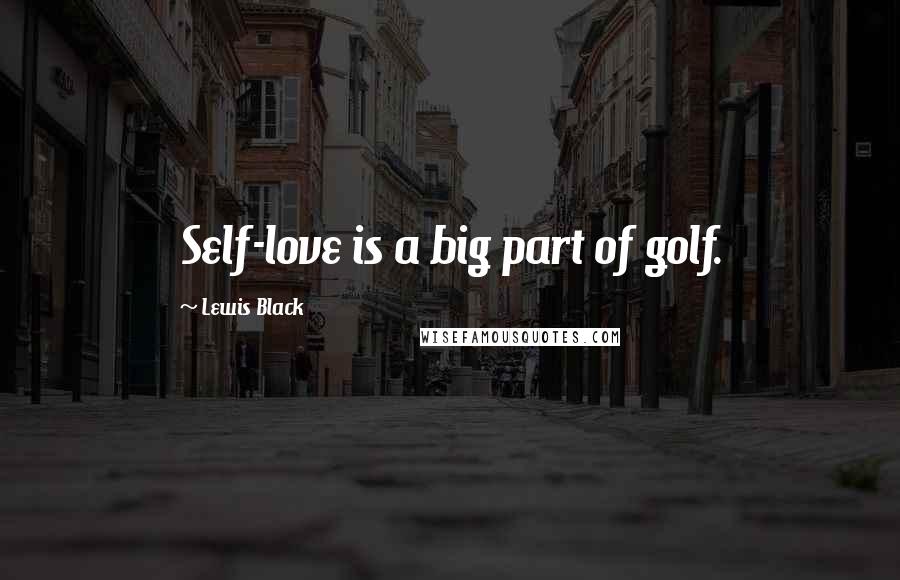 Lewis Black Quotes: Self-love is a big part of golf.