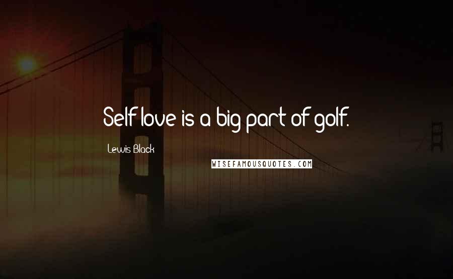 Lewis Black Quotes: Self-love is a big part of golf.