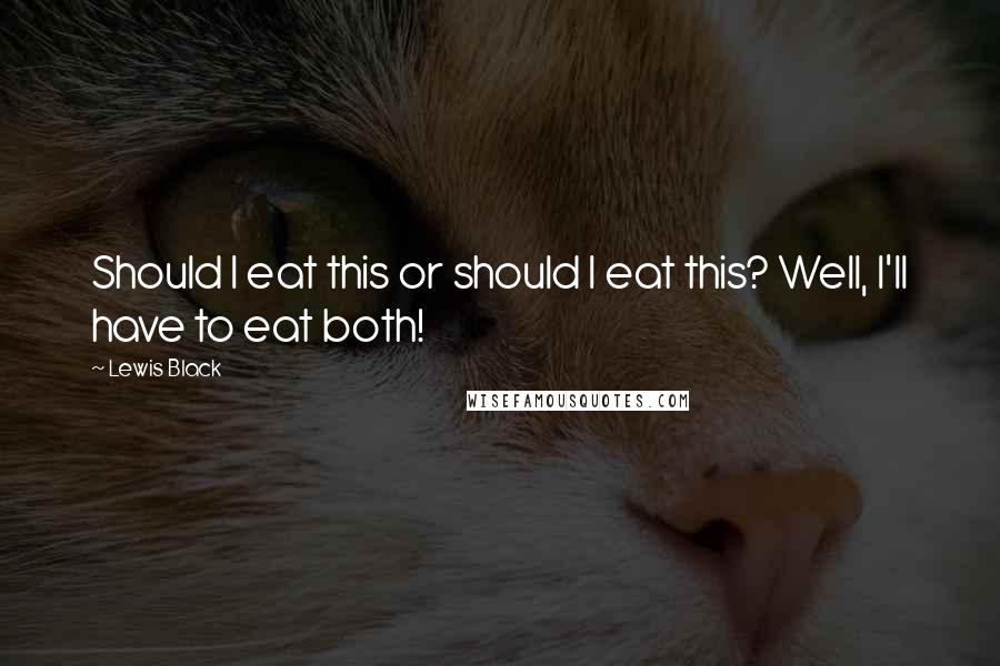 Lewis Black Quotes: Should I eat this or should I eat this? Well, I'll have to eat both!