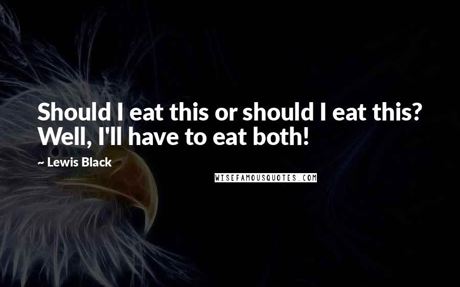 Lewis Black Quotes: Should I eat this or should I eat this? Well, I'll have to eat both!