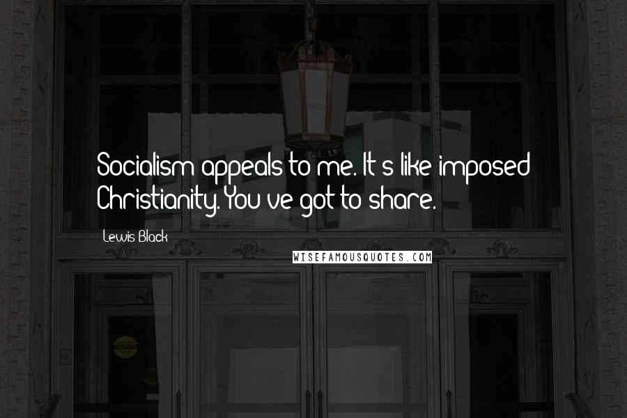 Lewis Black Quotes: Socialism appeals to me. It's like imposed Christianity. You've got to share.