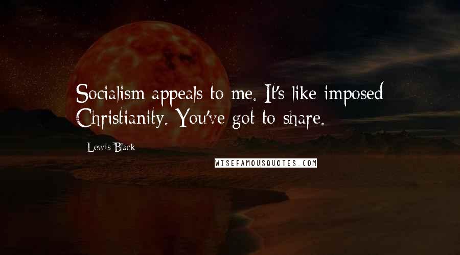 Lewis Black Quotes: Socialism appeals to me. It's like imposed Christianity. You've got to share.