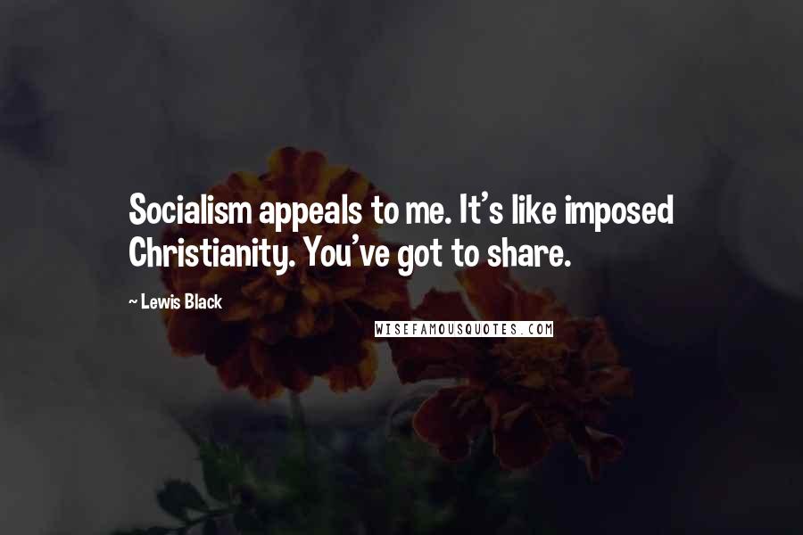 Lewis Black Quotes: Socialism appeals to me. It's like imposed Christianity. You've got to share.