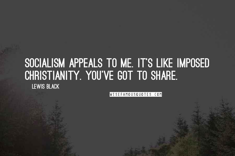 Lewis Black Quotes: Socialism appeals to me. It's like imposed Christianity. You've got to share.