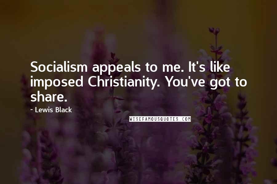 Lewis Black Quotes: Socialism appeals to me. It's like imposed Christianity. You've got to share.