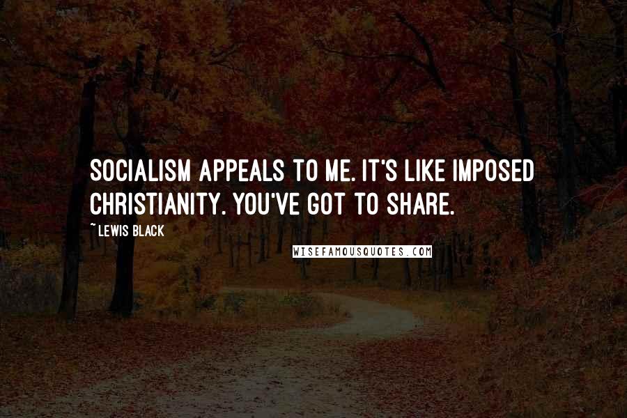 Lewis Black Quotes: Socialism appeals to me. It's like imposed Christianity. You've got to share.