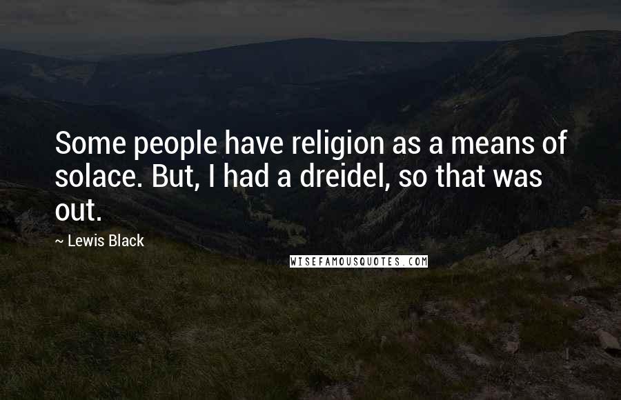 Lewis Black Quotes: Some people have religion as a means of solace. But, I had a dreidel, so that was out.