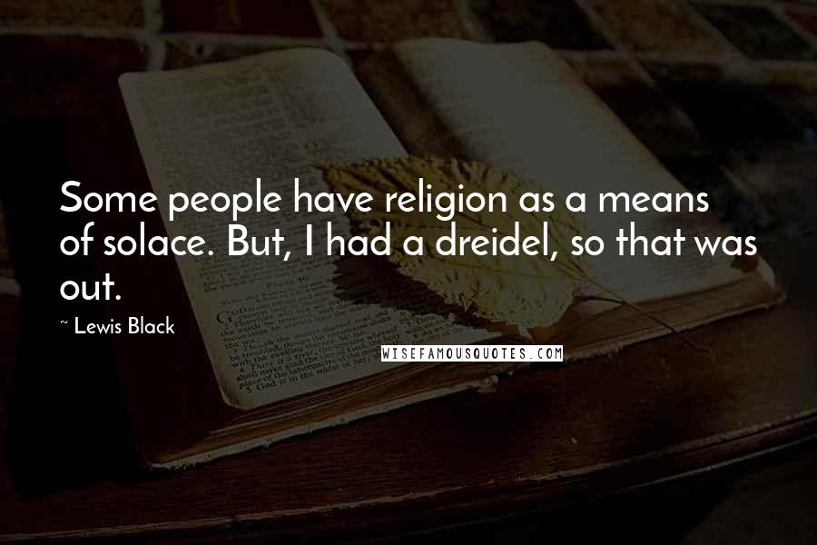 Lewis Black Quotes: Some people have religion as a means of solace. But, I had a dreidel, so that was out.
