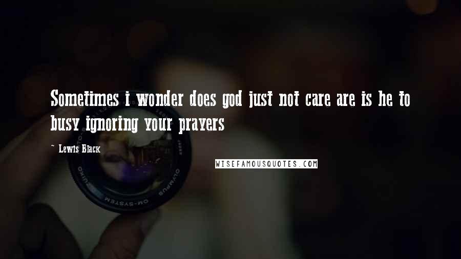 Lewis Black Quotes: Sometimes i wonder does god just not care are is he to busy ignoring your prayers