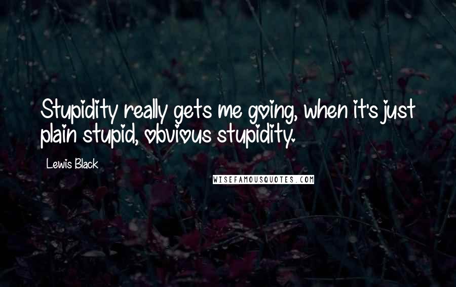 Lewis Black Quotes: Stupidity really gets me going, when it's just plain stupid, obvious stupidity.