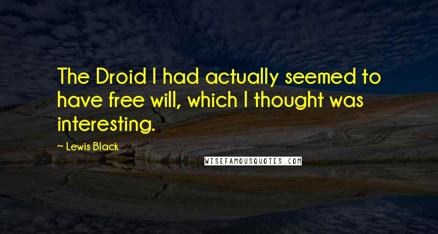 Lewis Black Quotes: The Droid I had actually seemed to have free will, which I thought was interesting.