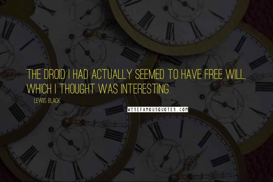 Lewis Black Quotes: The Droid I had actually seemed to have free will, which I thought was interesting.