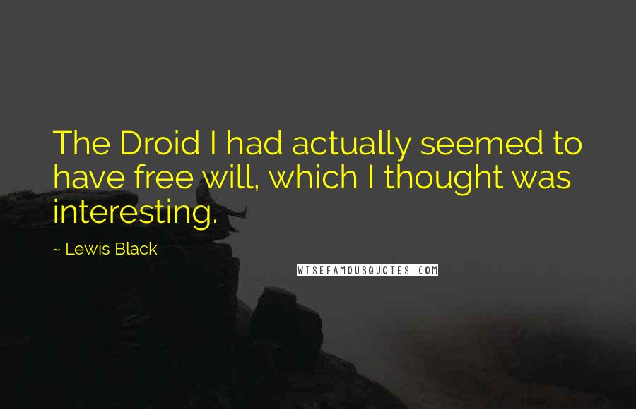 Lewis Black Quotes: The Droid I had actually seemed to have free will, which I thought was interesting.