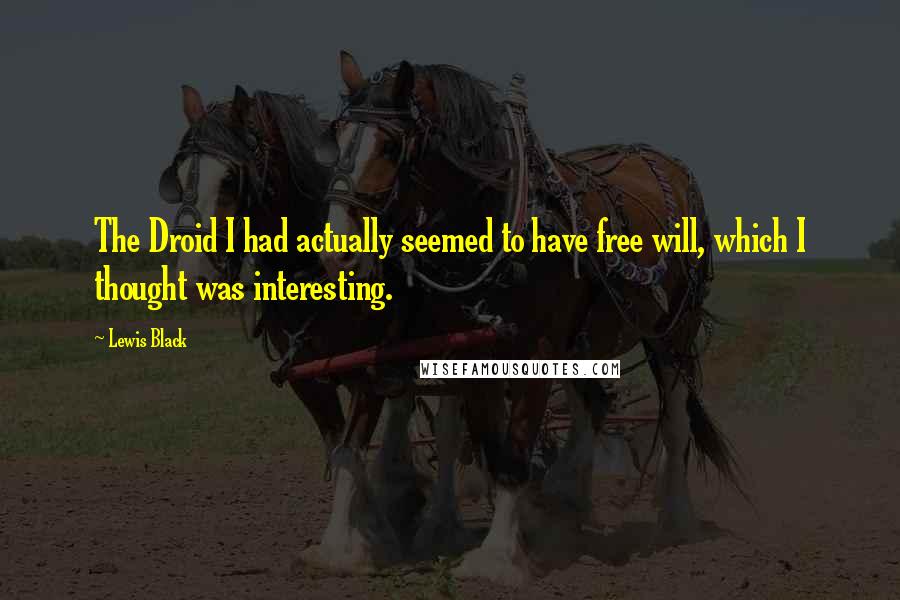 Lewis Black Quotes: The Droid I had actually seemed to have free will, which I thought was interesting.