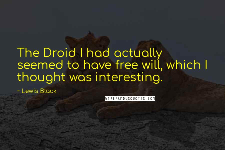 Lewis Black Quotes: The Droid I had actually seemed to have free will, which I thought was interesting.