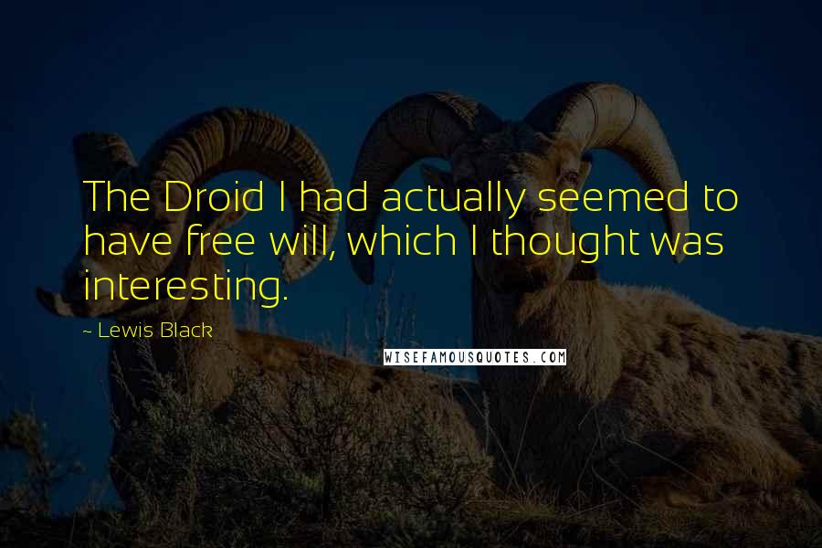 Lewis Black Quotes: The Droid I had actually seemed to have free will, which I thought was interesting.