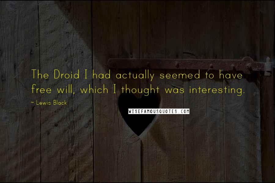 Lewis Black Quotes: The Droid I had actually seemed to have free will, which I thought was interesting.