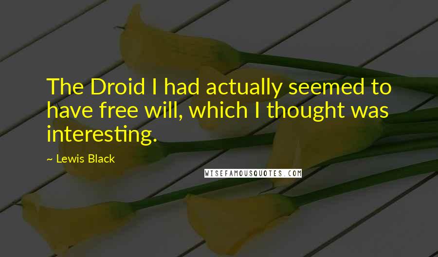 Lewis Black Quotes: The Droid I had actually seemed to have free will, which I thought was interesting.