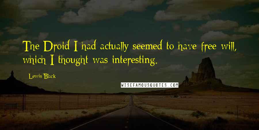 Lewis Black Quotes: The Droid I had actually seemed to have free will, which I thought was interesting.