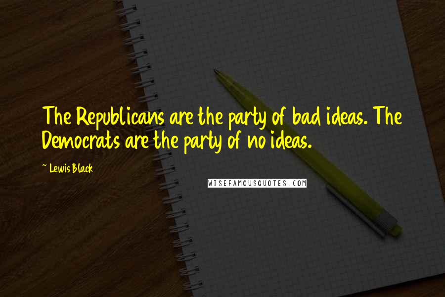 Lewis Black Quotes: The Republicans are the party of bad ideas. The Democrats are the party of no ideas.