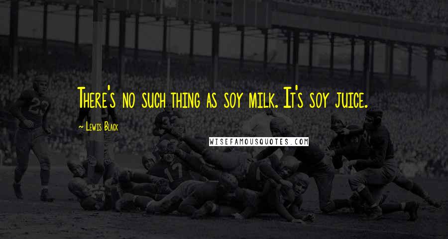 Lewis Black Quotes: There's no such thing as soy milk. It's soy juice.