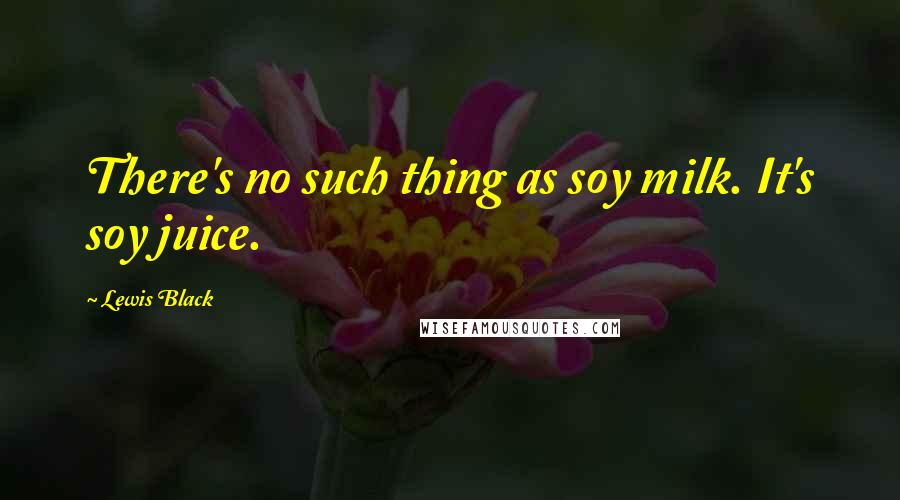 Lewis Black Quotes: There's no such thing as soy milk. It's soy juice.