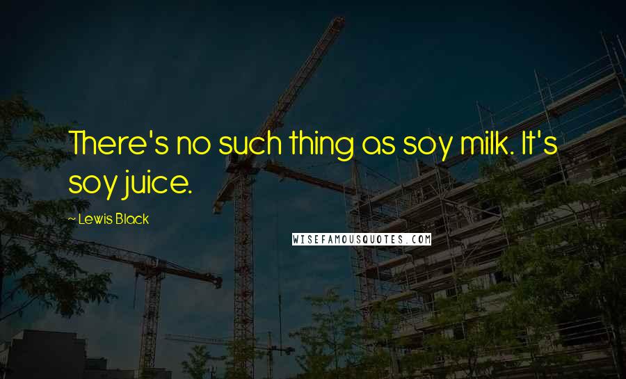 Lewis Black Quotes: There's no such thing as soy milk. It's soy juice.