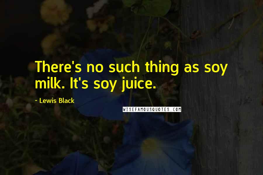 Lewis Black Quotes: There's no such thing as soy milk. It's soy juice.