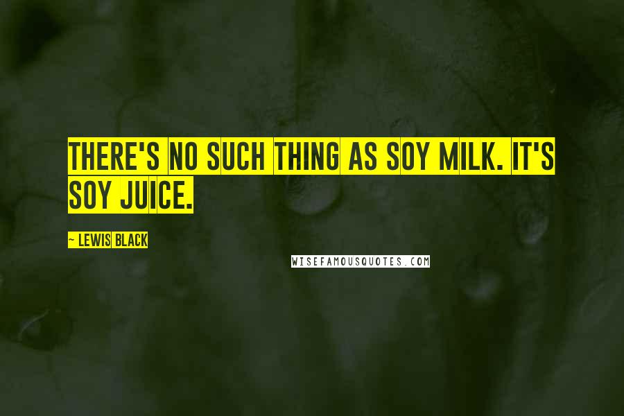 Lewis Black Quotes: There's no such thing as soy milk. It's soy juice.
