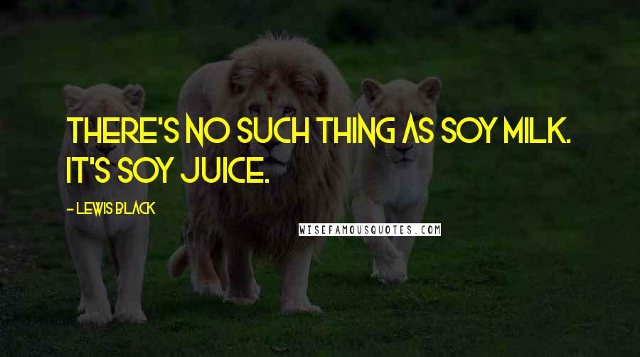 Lewis Black Quotes: There's no such thing as soy milk. It's soy juice.