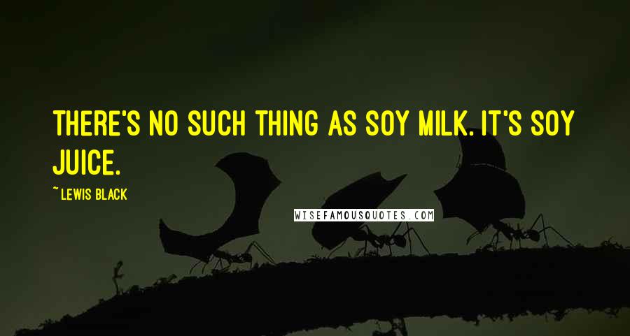 Lewis Black Quotes: There's no such thing as soy milk. It's soy juice.