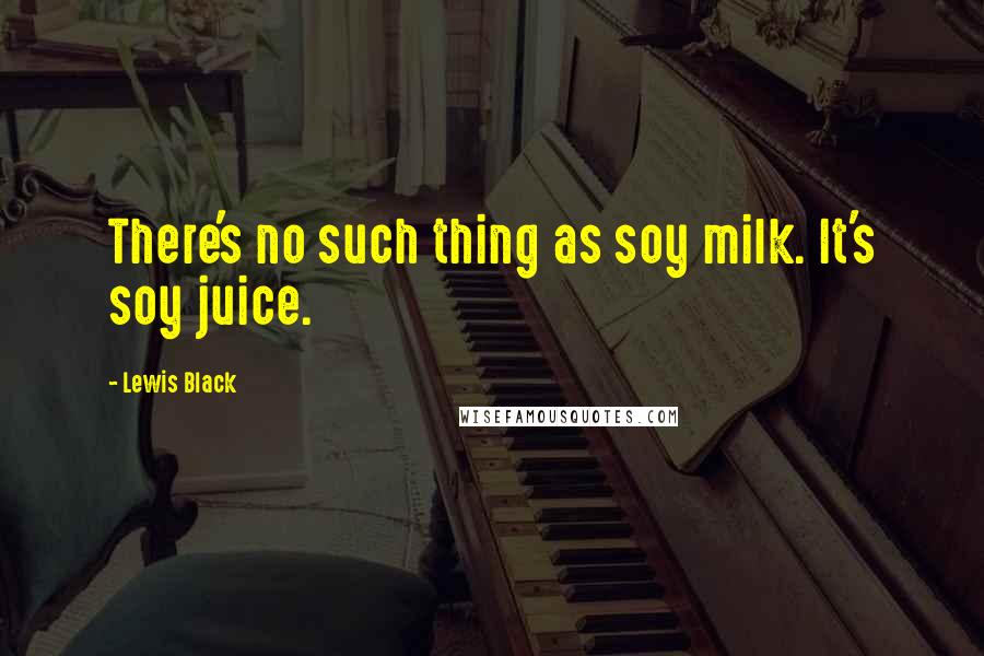 Lewis Black Quotes: There's no such thing as soy milk. It's soy juice.