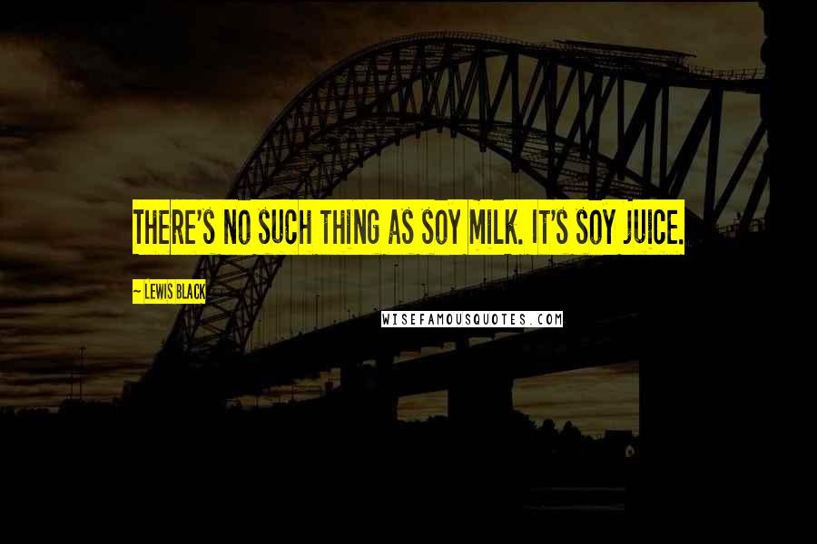 Lewis Black Quotes: There's no such thing as soy milk. It's soy juice.