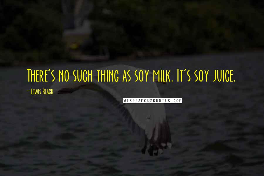 Lewis Black Quotes: There's no such thing as soy milk. It's soy juice.