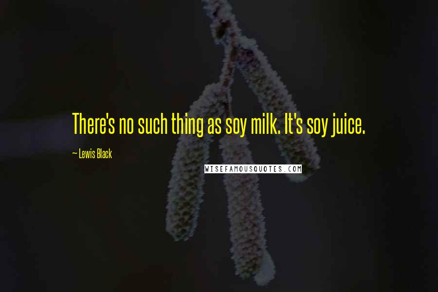 Lewis Black Quotes: There's no such thing as soy milk. It's soy juice.