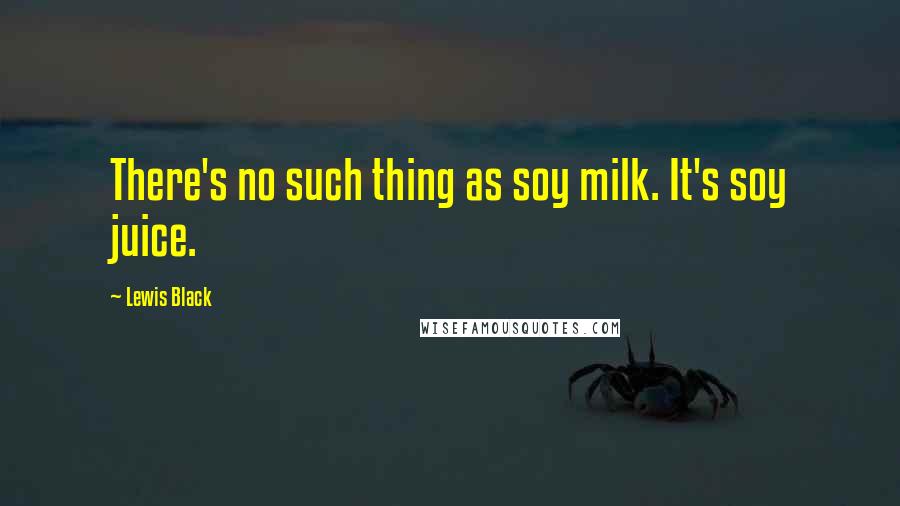 Lewis Black Quotes: There's no such thing as soy milk. It's soy juice.