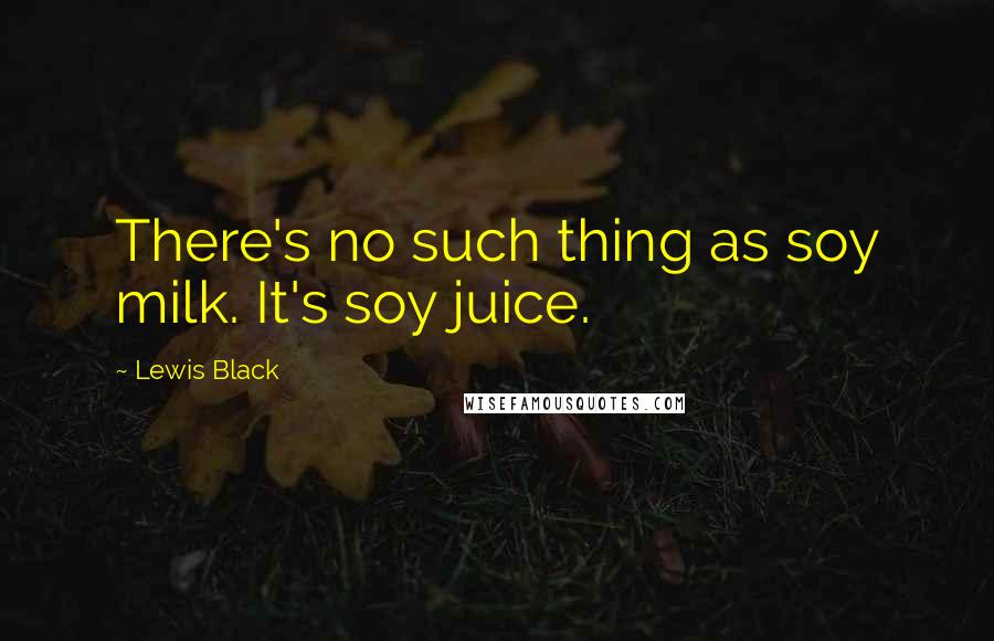 Lewis Black Quotes: There's no such thing as soy milk. It's soy juice.