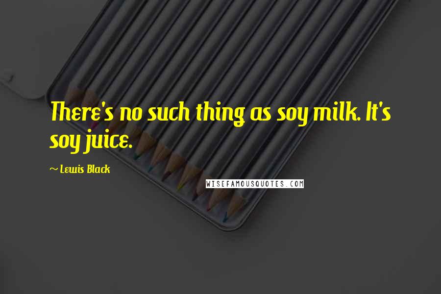 Lewis Black Quotes: There's no such thing as soy milk. It's soy juice.