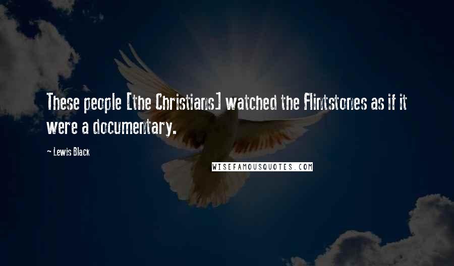 Lewis Black Quotes: These people [the Christians] watched the Flintstones as if it were a documentary.