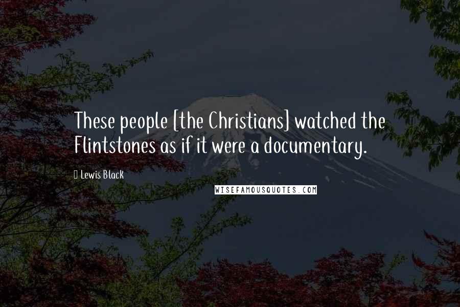 Lewis Black Quotes: These people [the Christians] watched the Flintstones as if it were a documentary.