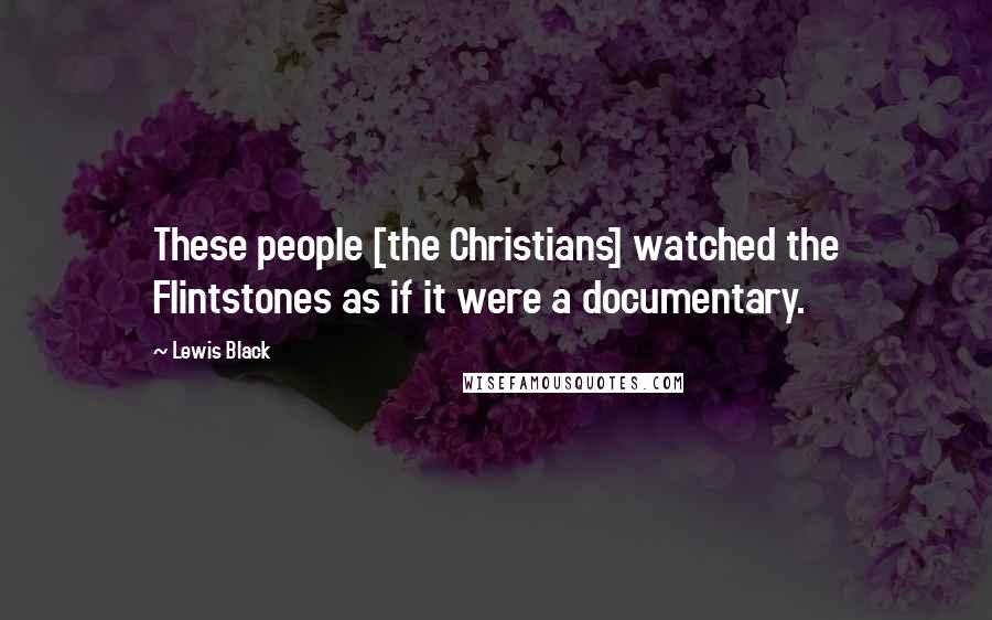 Lewis Black Quotes: These people [the Christians] watched the Flintstones as if it were a documentary.