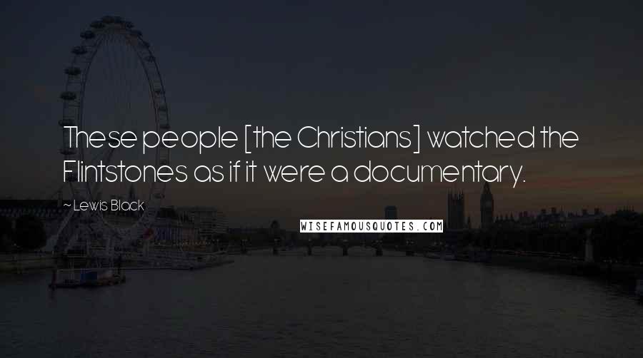 Lewis Black Quotes: These people [the Christians] watched the Flintstones as if it were a documentary.
