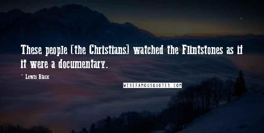Lewis Black Quotes: These people [the Christians] watched the Flintstones as if it were a documentary.