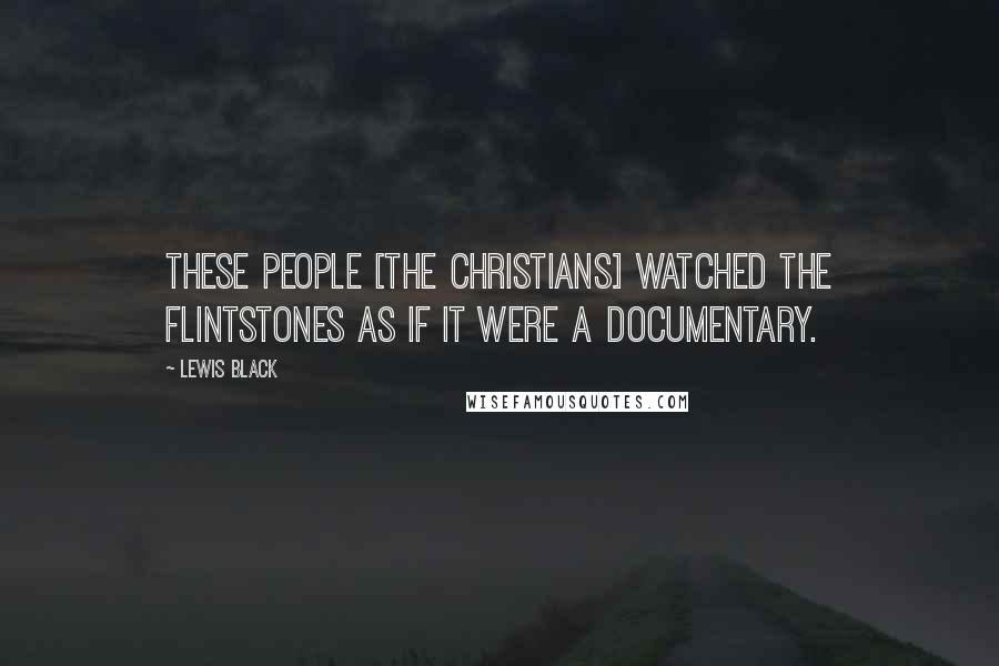 Lewis Black Quotes: These people [the Christians] watched the Flintstones as if it were a documentary.