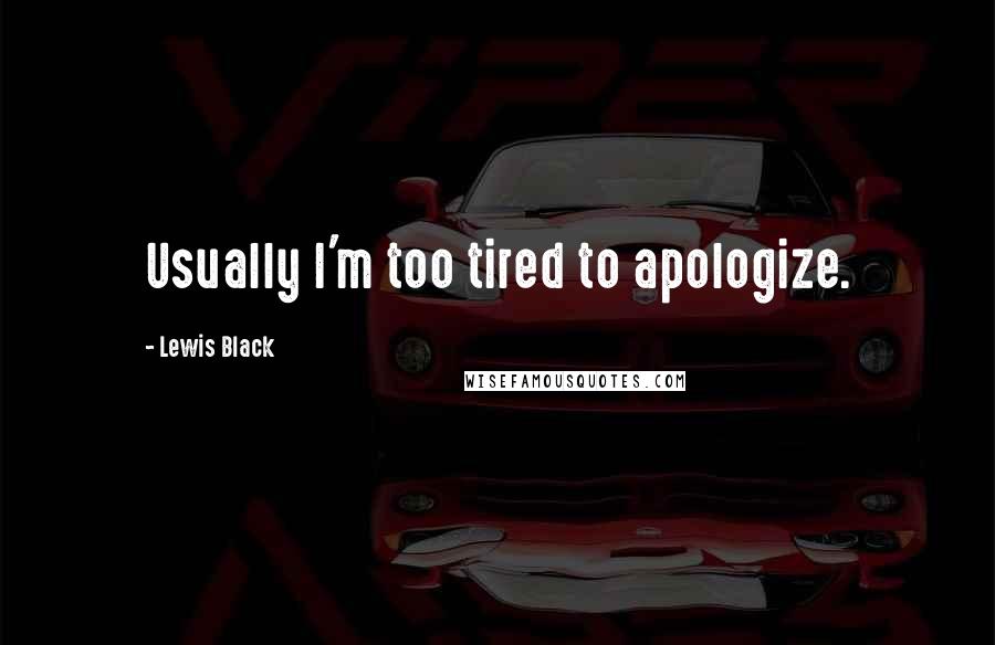 Lewis Black Quotes: Usually I'm too tired to apologize.