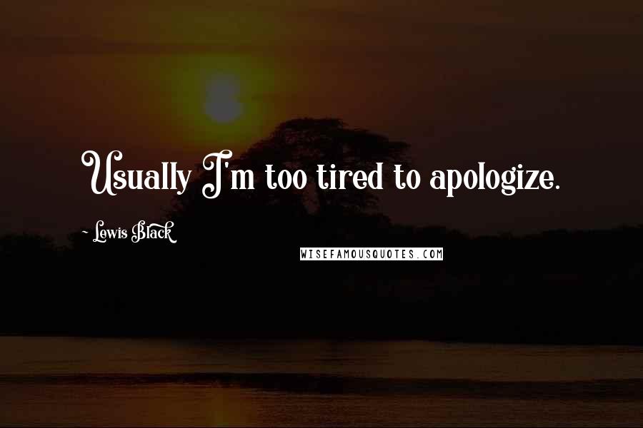 Lewis Black Quotes: Usually I'm too tired to apologize.